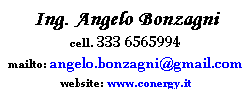 Casella di testo: Ing. Angelo Bonzagni
cell. 333 6565994
mailto: angelo.bonzagni@gmail.com
website: www.conergy.it
 
 
